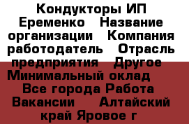 Кондукторы ИП Еременко › Название организации ­ Компания-работодатель › Отрасль предприятия ­ Другое › Минимальный оклад ­ 1 - Все города Работа » Вакансии   . Алтайский край,Яровое г.